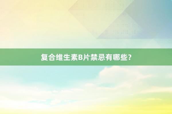 复合维生素B片禁忌有哪些？